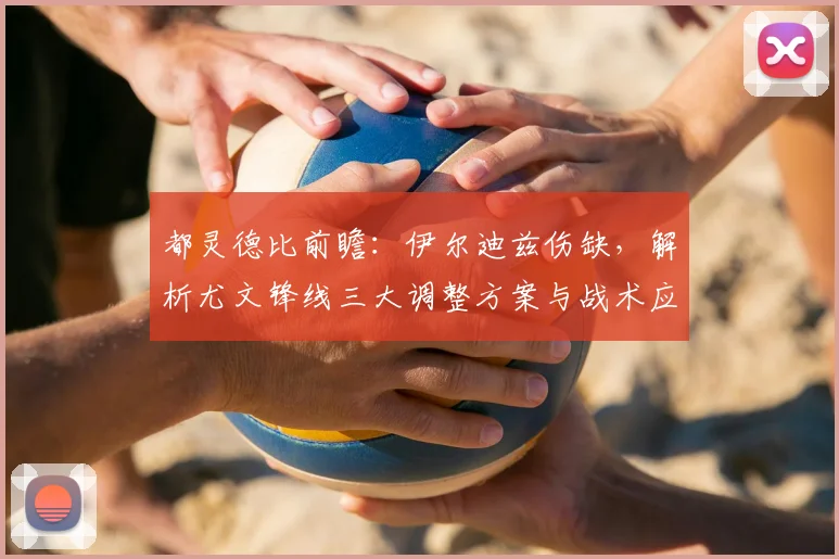 都灵德比前瞻:伊尔迪兹伤缺,解析尤文锋线三大调整方案与战术应对