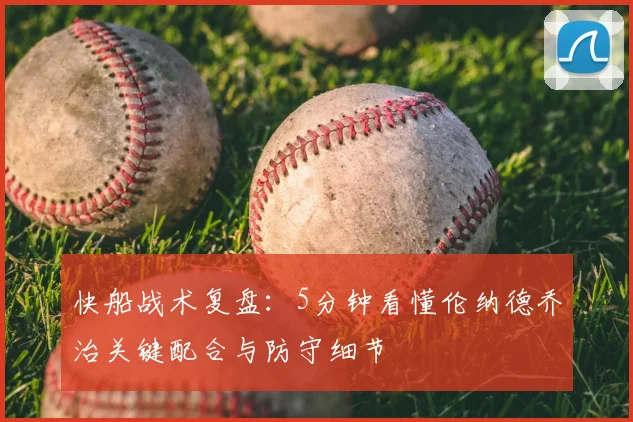 快船战术复盘:5分钟看懂伦纳德乔治关键配合与防守细节