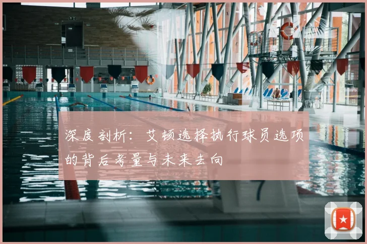 深度剖析：艾顿选择执行球员选项的背后考量与未来去向